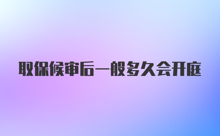 取保候审后一般多久会开庭