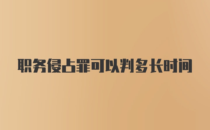 职务侵占罪可以判多长时间