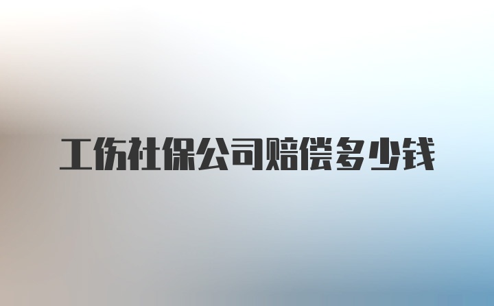 工伤社保公司赔偿多少钱