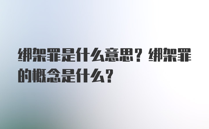 绑架罪是什么意思？绑架罪的概念是什么？