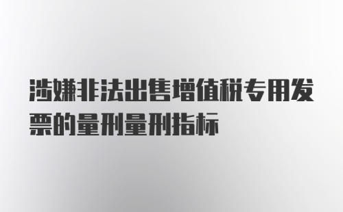 涉嫌非法出售增值税专用发票的量刑量刑指标