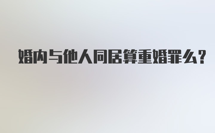 婚内与他人同居算重婚罪么?