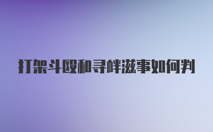 打架斗殴和寻衅滋事如何判