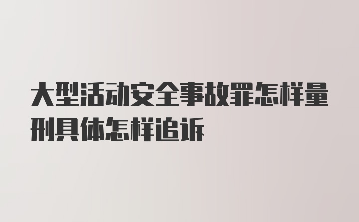 大型活动安全事故罪怎样量刑具体怎样追诉