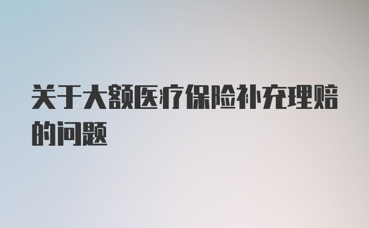 关于大额医疗保险补充理赔的问题