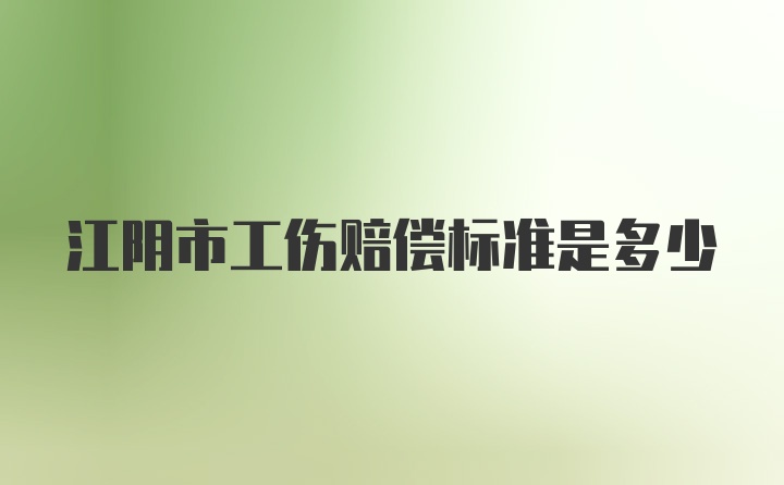 江阴市工伤赔偿标准是多少