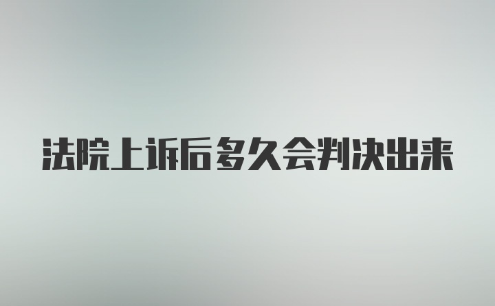 法院上诉后多久会判决出来