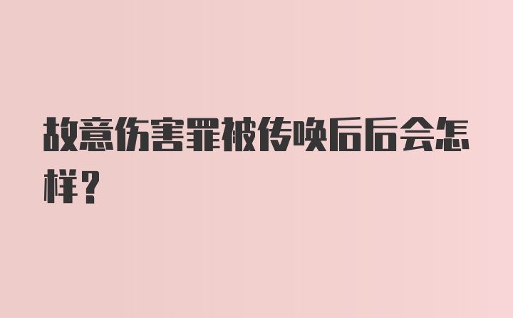 故意伤害罪被传唤后后会怎样？