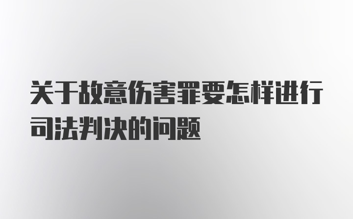 关于故意伤害罪要怎样进行司法判决的问题