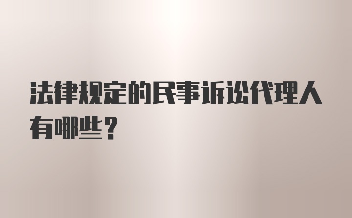 法律规定的民事诉讼代理人有哪些？