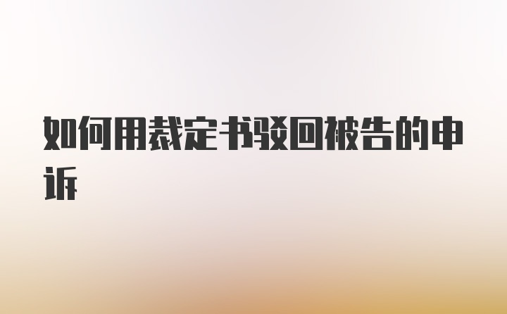 如何用裁定书驳回被告的申诉