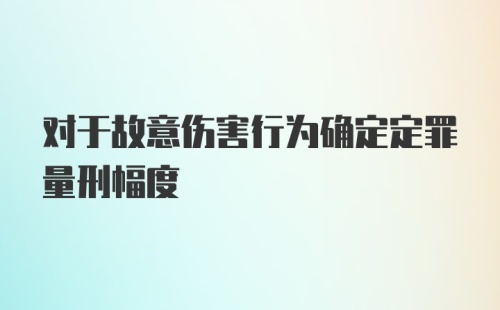 对于故意伤害行为确定定罪量刑幅度