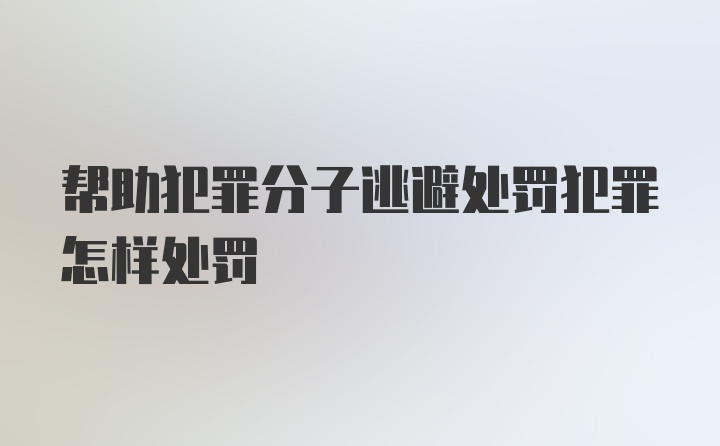 帮助犯罪分子逃避处罚犯罪怎样处罚