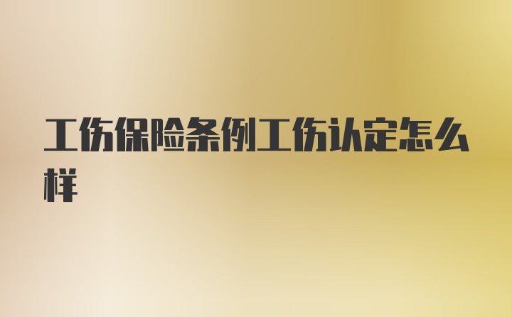 工伤保险条例工伤认定怎么样