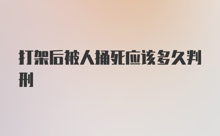 打架后被人捅死应该多久判刑