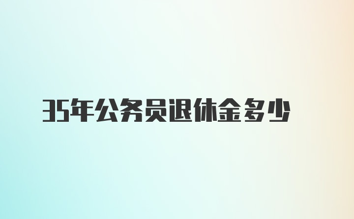 35年公务员退休金多少