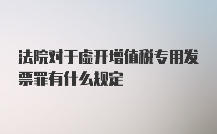 法院对于虚开增值税专用发票罪有什么规定