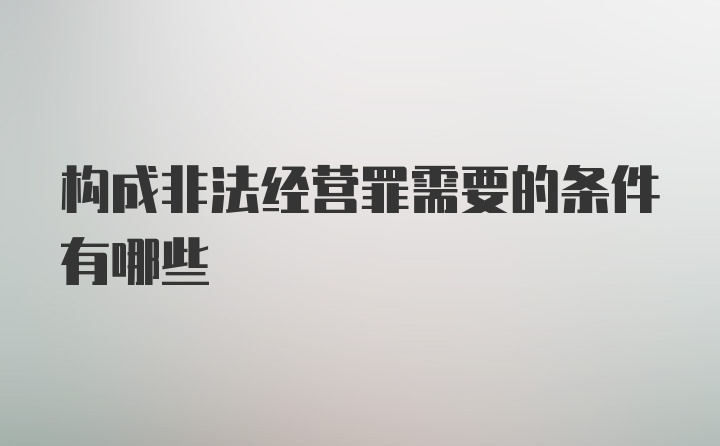 构成非法经营罪需要的条件有哪些