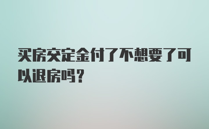 买房交定金付了不想要了可以退房吗？