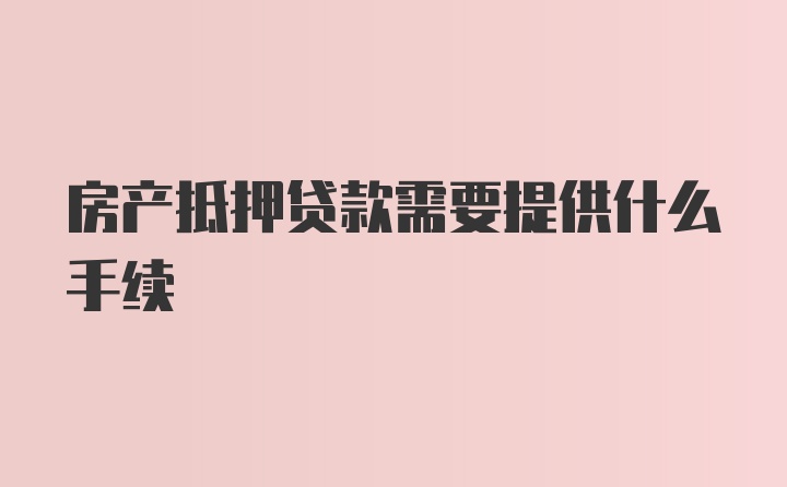 房产抵押贷款需要提供什么手续