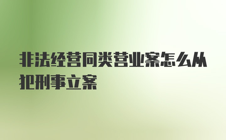 非法经营同类营业案怎么从犯刑事立案