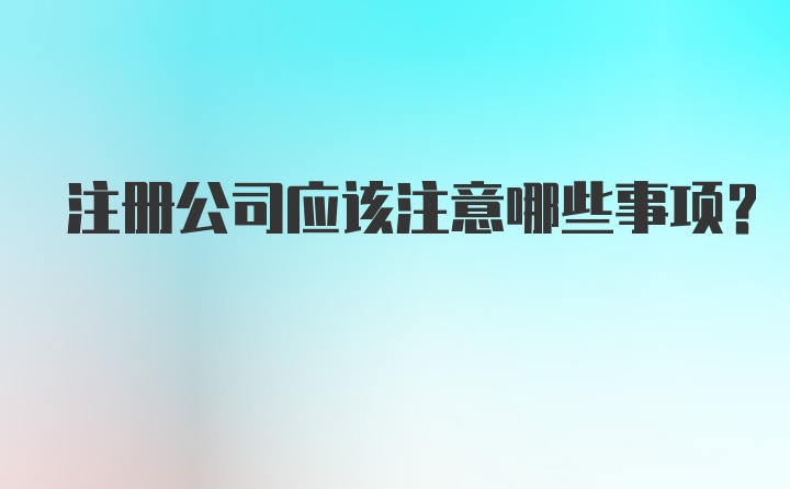 注册公司应该注意哪些事项？