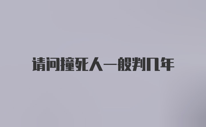 请问撞死人一般判几年