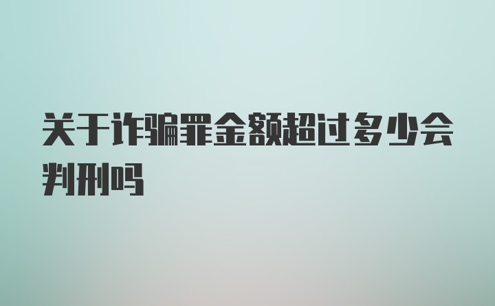 关于诈骗罪金额超过多少会判刑吗