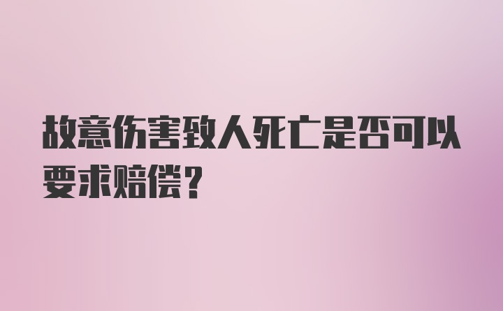 故意伤害致人死亡是否可以要求赔偿？