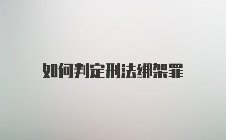 如何判定刑法绑架罪