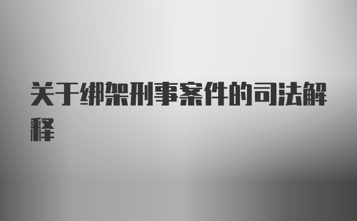 关于绑架刑事案件的司法解释