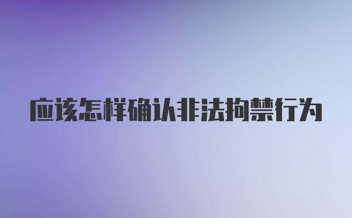 应该怎样确认非法拘禁行为