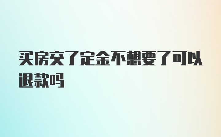 买房交了定金不想要了可以退款吗