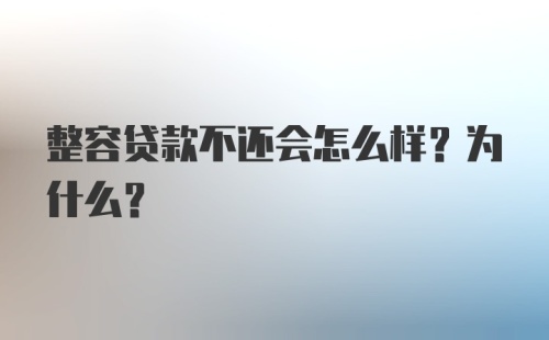 整容贷款不还会怎么样？为什么？