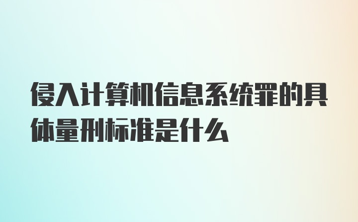 侵入计算机信息系统罪的具体量刑标准是什么