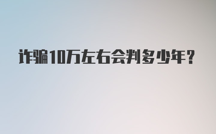 诈骗10万左右会判多少年？