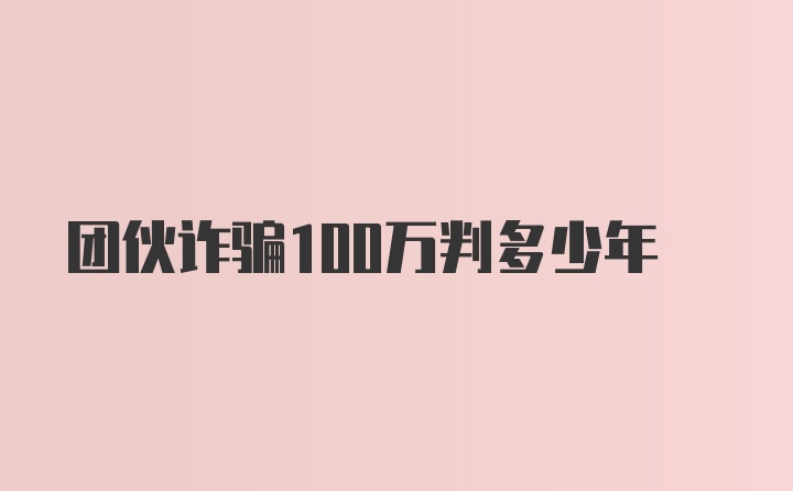 团伙诈骗100万判多少年