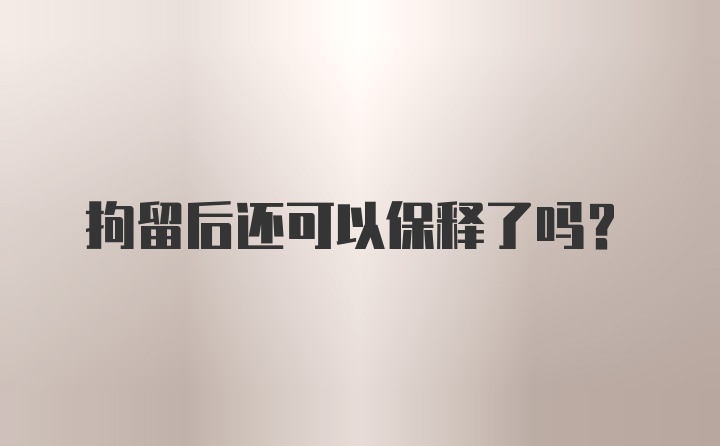 拘留后还可以保释了吗?