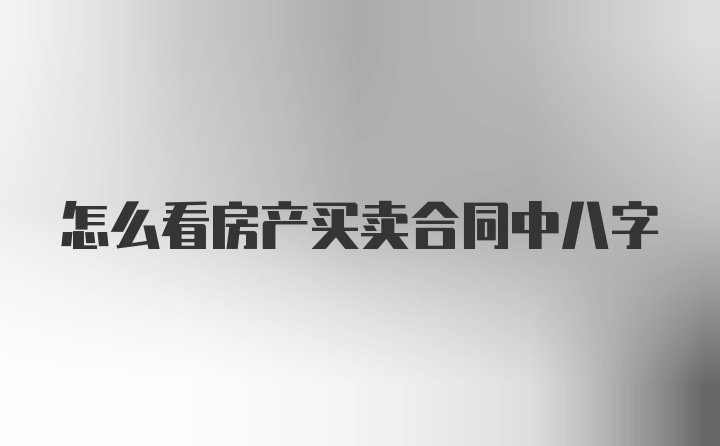 怎么看房产买卖合同中八字