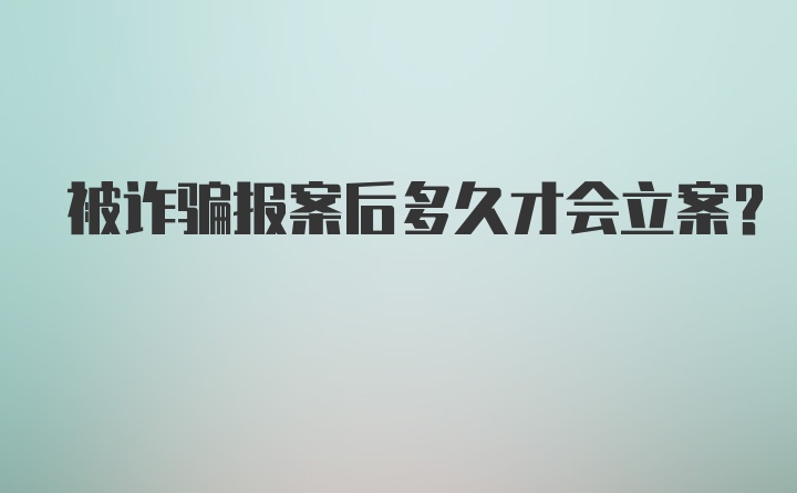 被诈骗报案后多久才会立案？