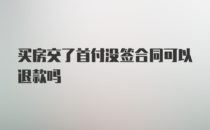 买房交了首付没签合同可以退款吗