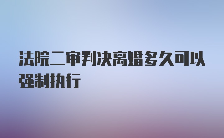 法院二审判决离婚多久可以强制执行