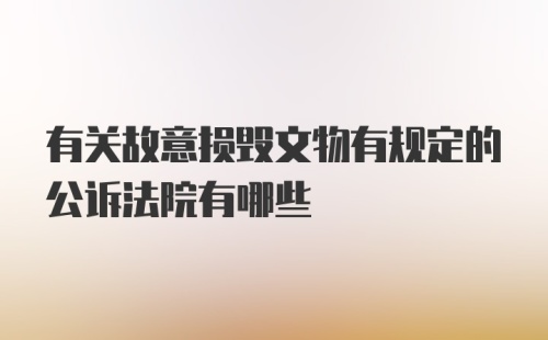 有关故意损毁文物有规定的公诉法院有哪些