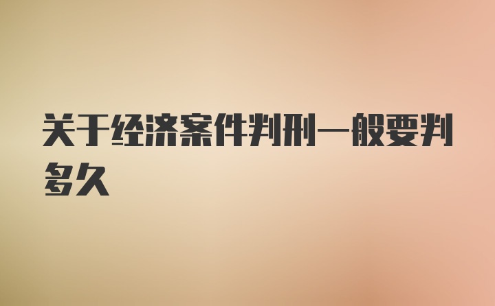 关于经济案件判刑一般要判多久