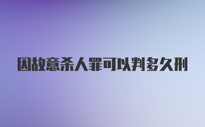 因故意杀人罪可以判多久刑