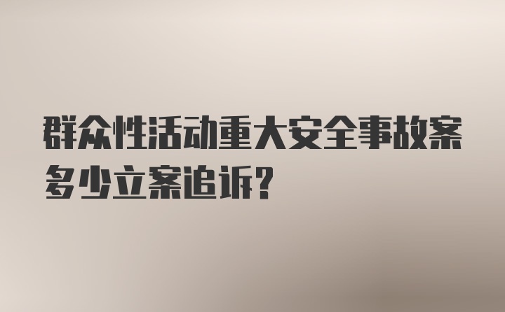 群众性活动重大安全事故案多少立案追诉？