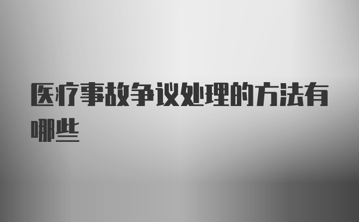 医疗事故争议处理的方法有哪些