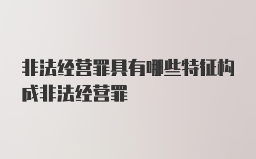 非法经营罪具有哪些特征构成非法经营罪