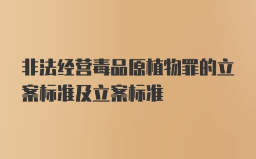 非法经营毒品原植物罪的立案标准及立案标准