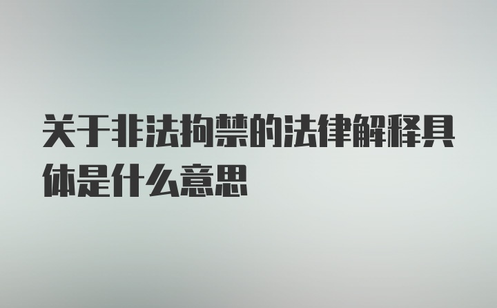 关于非法拘禁的法律解释具体是什么意思